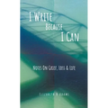 I Write Because I Can: Notes On Grief, Loss & Life - Paperback