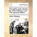 Thoughts Upon Slavery. by John Wesley, A.M. the Second Edition. - Paperback