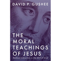 The Moral Teachings of Jesus: Radical Instruction in the Will of God - Paperback