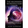 The Beginners Introductory Guide To DMT - Psychedelics And The Dimethyltryptamine Molecule - Hardcover