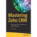Mastering Zoho Crm: Manage Your Team, Pipeline, and Clients Effectively - Paperback