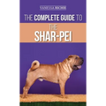 The Complete Guide to the Shar-Pei: Preparing For, Finding, Training, Socializing, Feeding, and Loving Your New Shar-Pei Puppy - Hardcover