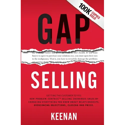 Gap Selling: Getting the Customer to Yes: How Problem-Centric Selling Increases Sales by Changing Everything You Know About Relationships, Overcoming - Paperback