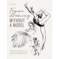 Figure Drawing Without a Model: Anatomy, Movement and Character Expression from Memory and Imagination - Paperback