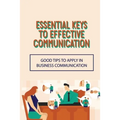 Essential Keys To Effective Communication: Good Tips To Apply In Business Communication: Communication Challenge - Paperback