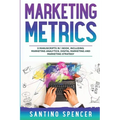 Marketing Metrics: 3-in-1 Guide to Master Marketing Analytics, Key Performance Indicators (KPI's) & Marketing Automation - Paperback