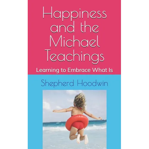 Happiness and the Michael Teachings: Learning to Embrace What Is - Paperback