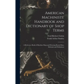 American Machinists' Handbook and Dictionary of Shop Terms: A Reference Book of Machine Shop and Drawing Room Data, Methods and Definitions - Hardcover