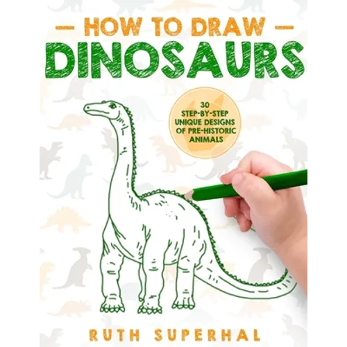 How To Draw Dinosaurs: 30 Step-By-Step Unique Designs of Pre-Historic Animals - Paperback