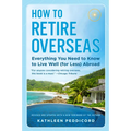 How to Retire Overseas: Everything You Need to Know to Live Well (for Less) Abroad - Paperback