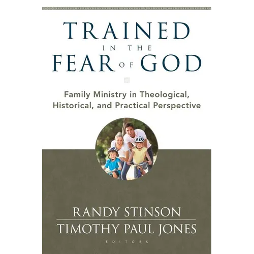Trained in the Fear of God: Family Ministry in Theological, Historical, and Practical Perspective - Paperback