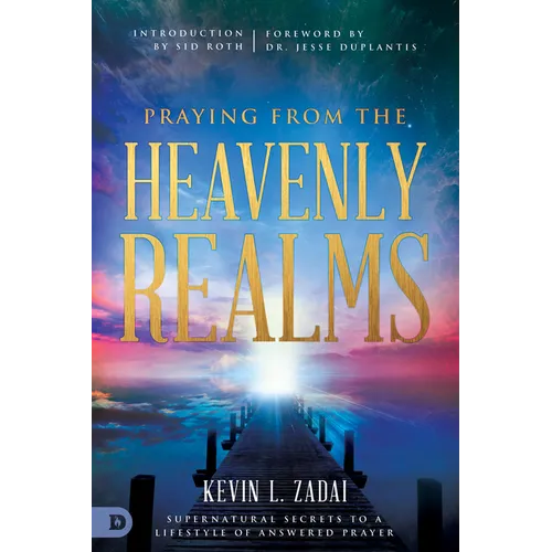 Praying from the Heavenly Realms: Supernatural Secrets to a Lifestyle of Answered Prayer - Paperback