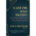 Clarifying What Matters: Creating Direction For Your Career - Paperback