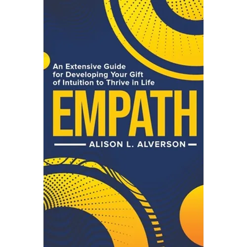 Empath: An Extensive Guide for Developing Your Gift of Intuition to Thrive in Life - Paperback