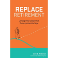 Replace Retirement: Living Your Legacy in the Exponential Age - Paperback