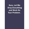 Sure, Let Me Drop Everything and Work On Your Problem. - Paperback