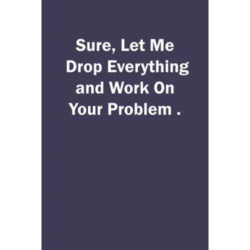 Sure, Let Me Drop Everything and Work On Your Problem. - Paperback