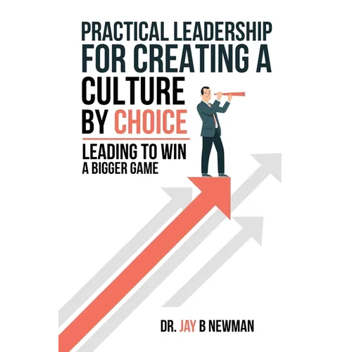 Practical Leadership For Creating A Culture By Choice: Leading To Win A Bigger Game - Paperback