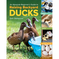 An Absolute Beginner's Guide to Raising Backyard Ducks: Breeds, Feeding, Housing and Care, Eggs and Meat - Paperback
