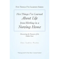Five Things I'Ve Learned About Life from Working in a Nursing Home: Discovering the Treasures of the Golden Years - Paperback