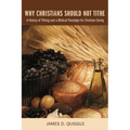 Why Christians Should Not Tithe: A History of Tithing and a Biblical Paradigm for Christian Giving - Hardcover