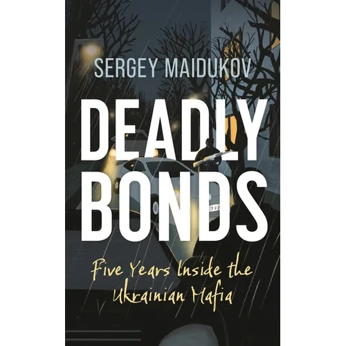 Deadly Bonds: Five Years Inside the Ukrainian Mafia - Hardcover