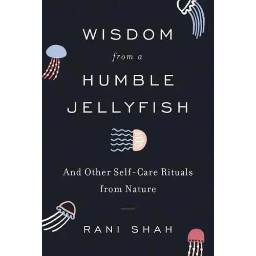 Wisdom from a Humble Jellyfish: And Other Self-Care Rituals from Nature - Hardcover