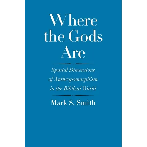 Where the Gods Are: Spatial Dimensions of Anthropomorphism in the Biblical World - Hardcover