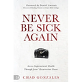 Never Be Sick Again: Access Supernatural Health Through Jesus' Resurrection Power - Paperback