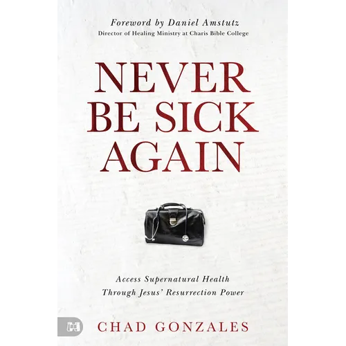 Never Be Sick Again: Access Supernatural Health Through Jesus' Resurrection Power - Paperback