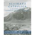 Alaskana Catholica: A History of the Catholic Church in Alaska, a Reference Work in the Format of an Encyclopedia - Hardcover