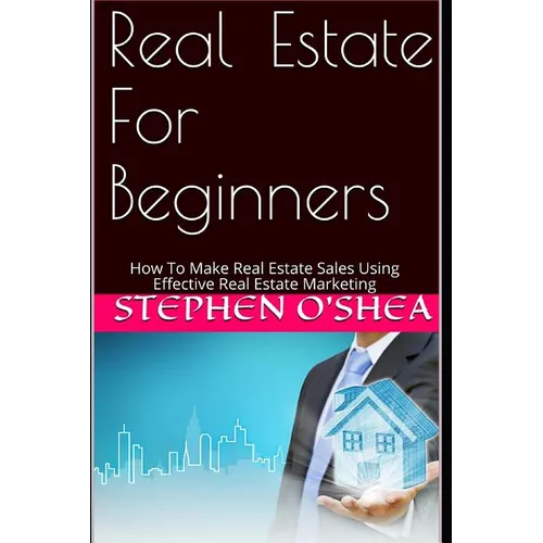 Real Estate For Beginners: How To Make Real Estate Sales Using Effective Real Estate Marketing - Paperback