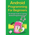 Android Programming For Beginners: The Simple Guide to Learning Android Programming Fast! - Paperback