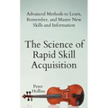 The Science of Rapid Skill Acquisition: Advanced Methods to Learn, Remember, and Master New Skills and Information - Paperback