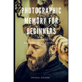 Photographic Memory for Beginners: A Guide to Better Memory in 24 Hours or Less - Paperback