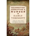 Insurrection, Corruption & Murder in Early Vermont: Life on the Wild Northern Frontier - Hardcover