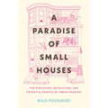 A Paradise of Small Houses: The Evolution, Devolution, and Potential Rebirth of Urban Housing - Hardcover