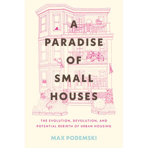 A Paradise of Small Houses: The Evolution, Devolution, and Potential Rebirth of Urban Housing - Hardcover