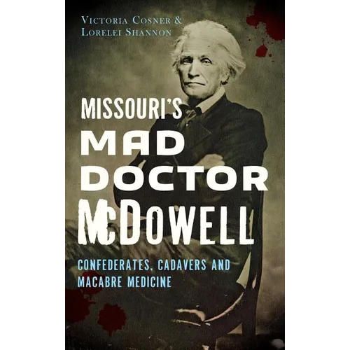 Missouri's Mad Doctor McDowell: Confederates, Cadavers and Macabre Medicine - Hardcover