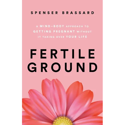 Fertile Ground: A Mind-Body Approach to Getting Pregnant without It Taking over Your Life - Paperback