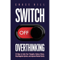 Switch Off Overthinking: 33 Ways to Calm Your Thoughts, Reduce Stress, Stop Negative Spirals, and Improve Mental Clarity - Paperback