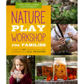Nature Play Workshop for Families: A Guide to 40+ Outdoor Learning Experiences in All Seasons - Paperback
