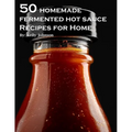 50 Homemade Fermented Hot Sauce Recipes for Home - Paperback