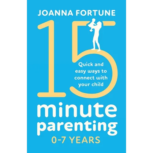 15-Minute Parenting 0-7 Years: Quick and easy ways to connect with your child - Paperback