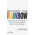 Beyond The Rainbow: Personal Stories and Practical Strategies to Help your Business & Workplace Connect with the LGBTQ Market - Hardcover