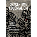 Space-Time Colonialism: Alaska's Indigenous and Asian Entanglements - Paperback