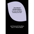 Jacobean Embroidery: Its Forms and Fillings, Including Late Tudor - Paperback