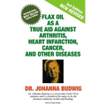 Flax Oil as a True Aid Against Arthritis, Heart Infarction, Cancer, and Other Diseases - Hardcover