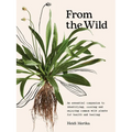 From the Wild: The Essential Companion to Identifying, Using and Enjoying Common Wild Plants for Health and Healing - Hardcover