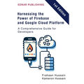 Harnessing the Power of Firebase and Google Cloud Platform: A Comprehensive Guide for Developers - Paperback